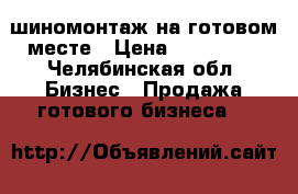 шиномонтаж на готовом месте › Цена ­ 270 000 - Челябинская обл. Бизнес » Продажа готового бизнеса   